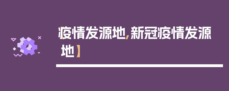【疫情发源地,新冠疫情发源地】