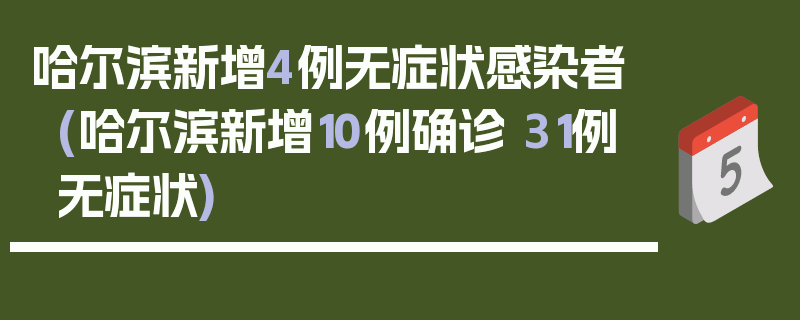 哈尔滨新增4例无症状感染者(哈尔滨新增10例确诊 31例无症状)