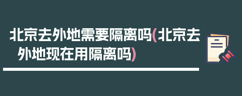 北京去外地需要隔离吗(北京去外地现在用隔离吗)