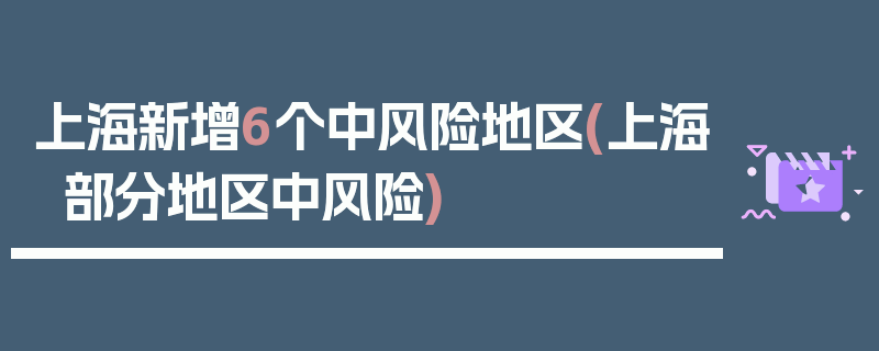上海新增6个中风险地区(上海部分地区中风险)
