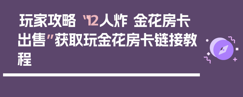 玩家攻略“12人炸 金花房卡出售”获取玩金花房卡链接教程