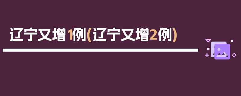 辽宁又增1例(辽宁又增2例)