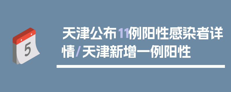 天津公布11例阳性感染者详情/天津新增一例阳性