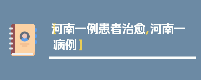 【河南一例患者治愈,河南一病例】