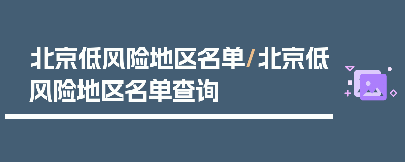 北京低风险地区名单/北京低风险地区名单查询