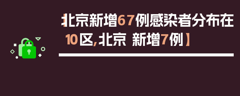 【北京新增67例感染者分布在10区,北京 新增7例】