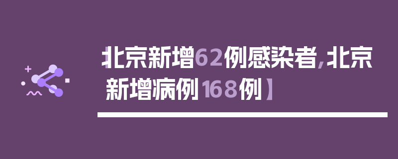 【北京新增62例感染者,北京新增病例168例】