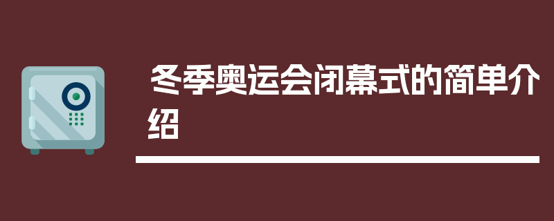 冬季奥运会闭幕式的简单介绍