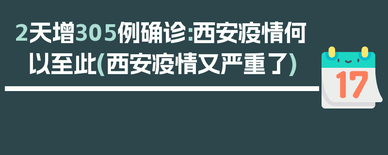 2天增305例确诊:西安疫情何以至此(西安疫情又严重了)