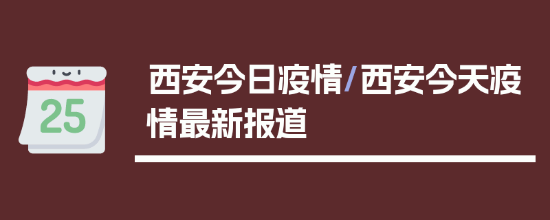 西安今日疫情/西安今天疫情最新报道