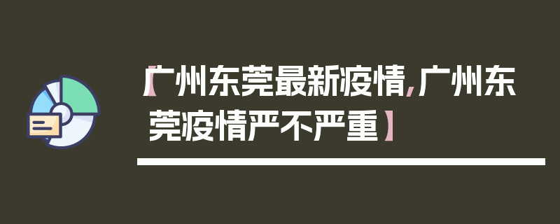 【广州东莞最新疫情,广州东莞疫情严不严重】