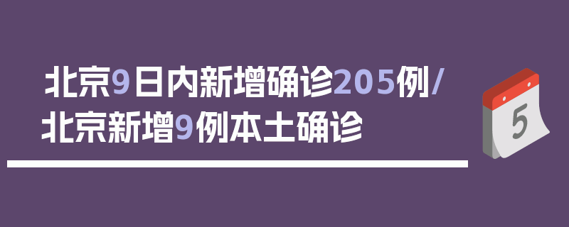 北京9日内新增确诊205例/北京新增9例本土确诊