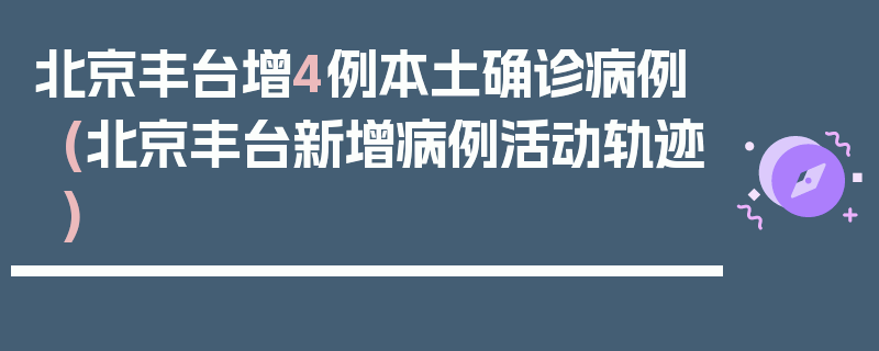 北京丰台增4例本土确诊病例(北京丰台新增病例活动轨迹)