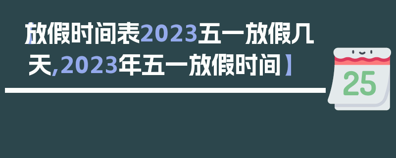 【放假时间表2023五一放假几天,2023年五一放假时间】
