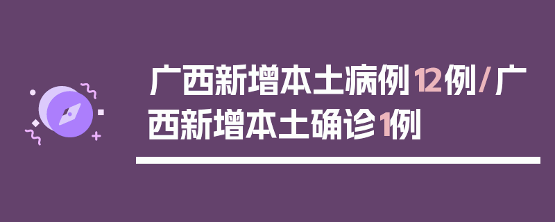 广西新增本土病例12例/广西新增本土确诊1例