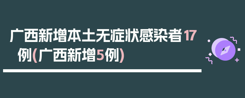 广西新增本土无症状感染者17例(广西新增5例)