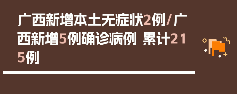 广西新增本土无症状2例/广西新增5例确诊病例 累计215例