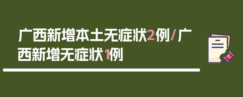 广西新增本土无症状2例/广西新增无症状1例