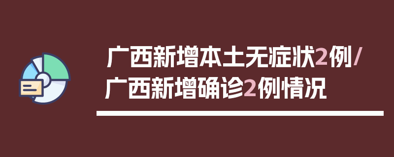 广西新增本土无症状2例/广西新增确诊2例情况
