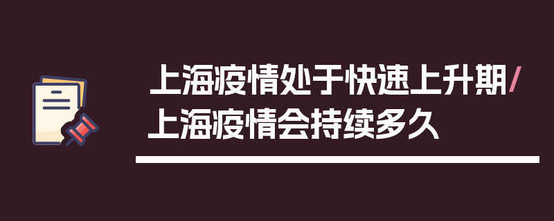 上海疫情处于快速上升期/上海疫情会持续多久