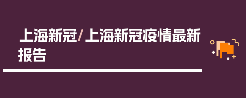 上海新冠/上海新冠疫情最新报告