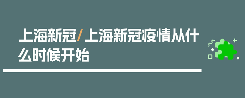 上海新冠/上海新冠疫情从什么时候开始