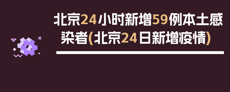 北京24小时新增59例本土感染者(北京24日新增疫情)