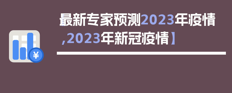【最新专家预测2023年疫情,2023年新冠疫情】