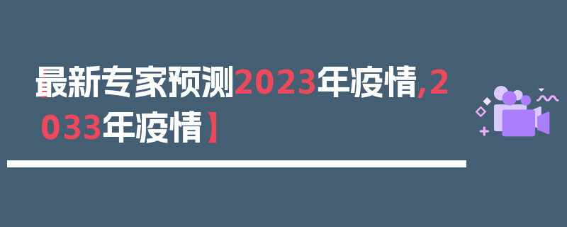 【最新专家预测2023年疫情,2033年疫情】