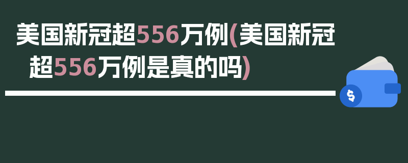 美国新冠超556万例(美国新冠超556万例是真的吗)
