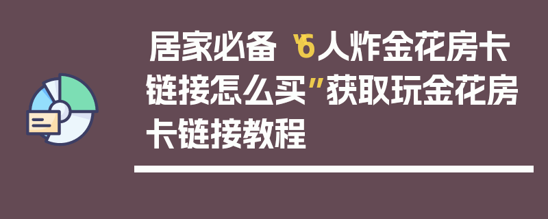 居家必备“6人炸金花房卡链接怎么买”获取玩金花房卡链接教程