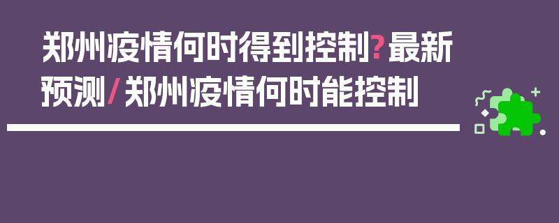 郑州疫情何时得到控制?最新预测/郑州疫情何时能控制