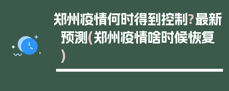 郑州疫情何时得到控制?最新预测(郑州疫情啥时候恢复)