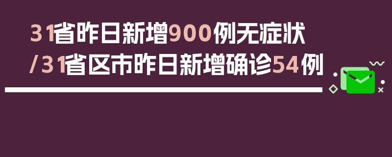31省昨日新增900例无症状/31省区市昨日新增确诊54例