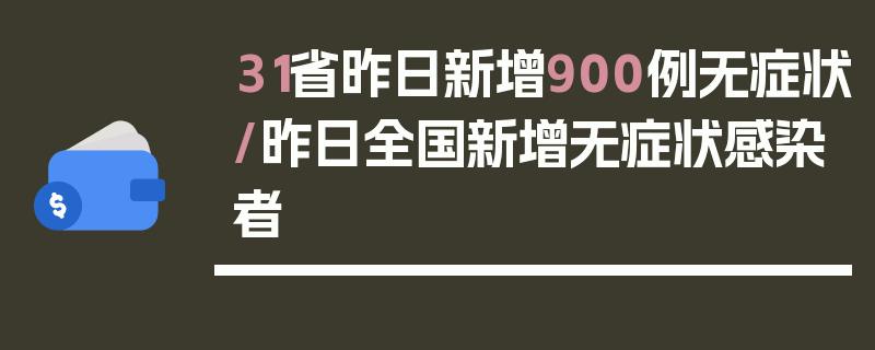 31省昨日新增900例无症状/昨日全国新增无症状感染者