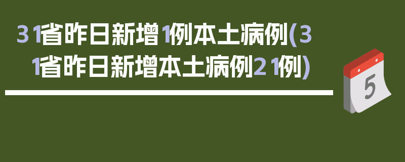 31省昨日新增1例本土病例(31省昨日新增本土病例21例)