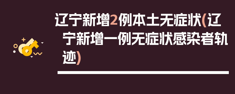 辽宁新增2例本土无症状(辽宁新增一例无症状感染者轨迹)