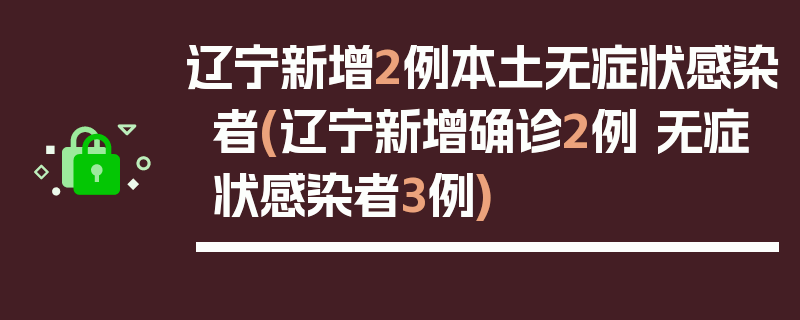 辽宁新增2例本土无症状感染者(辽宁新增确诊2例 无症状感染者3例)