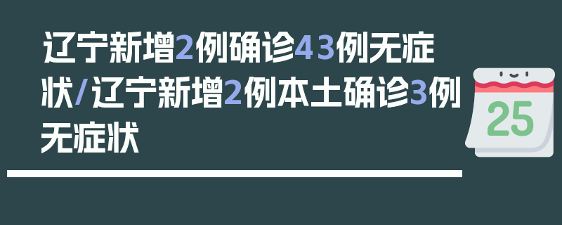 辽宁新增2例确诊43例无症状/辽宁新增2例本土确诊3例无症状