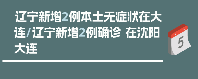 辽宁新增2例本土无症状在大连/辽宁新增2例确诊 在沈阳大连