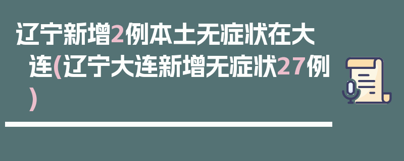 辽宁新增2例本土无症状在大连(辽宁大连新增无症状27例)