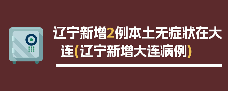 辽宁新增2例本土无症状在大连(辽宁新增大连病例)