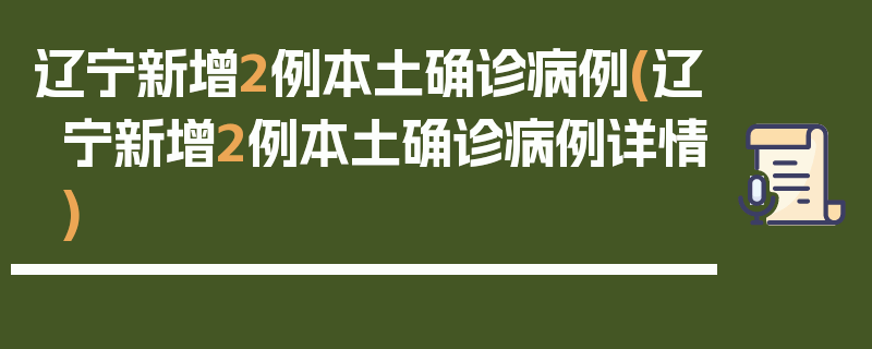 辽宁新增2例本土确诊病例(辽宁新增2例本土确诊病例详情)
