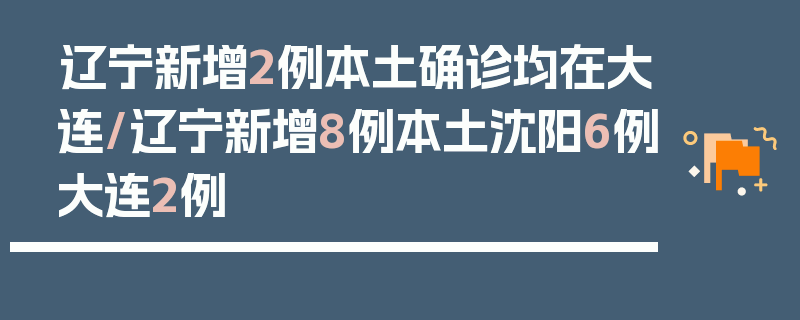 辽宁新增2例本土确诊均在大连/辽宁新增8例本土沈阳6例大连2例