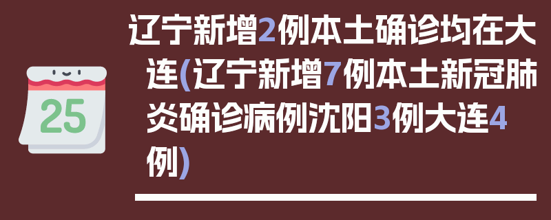 辽宁新增2例本土确诊均在大连(辽宁新增7例本土新冠肺炎确诊病例沈阳3例大连4例)