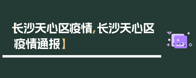 【长沙天心区疫情,长沙天心区疫情通报】