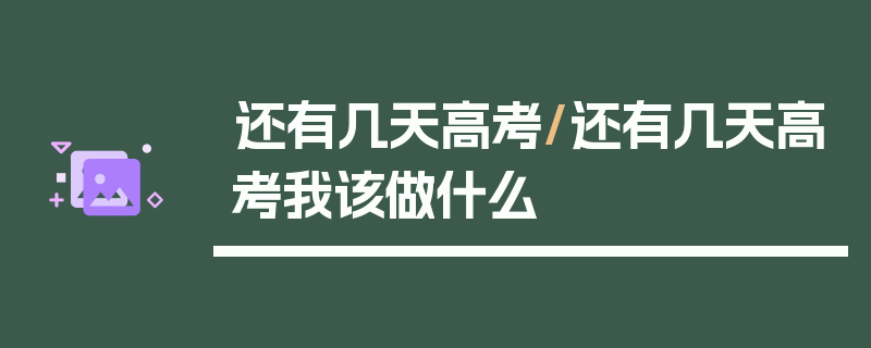 还有几天高考/还有几天高考我该做什么
