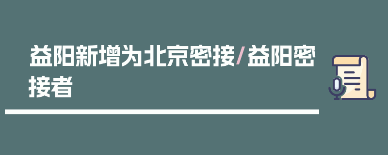 益阳新增为北京密接/益阳密接者
