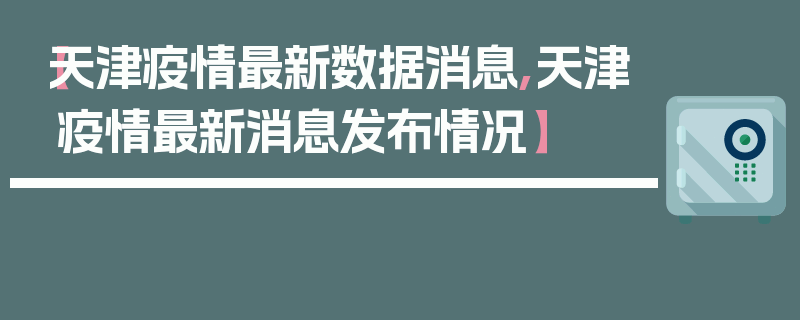【天津疫情最新数据消息,天津疫情最新消息发布情况】