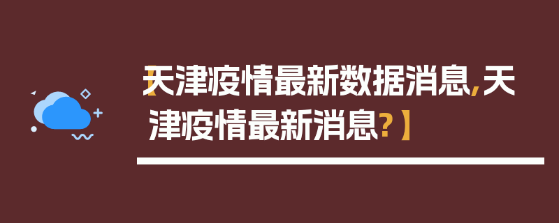 【天津疫情最新数据消息,天津疫情最新消息?】
